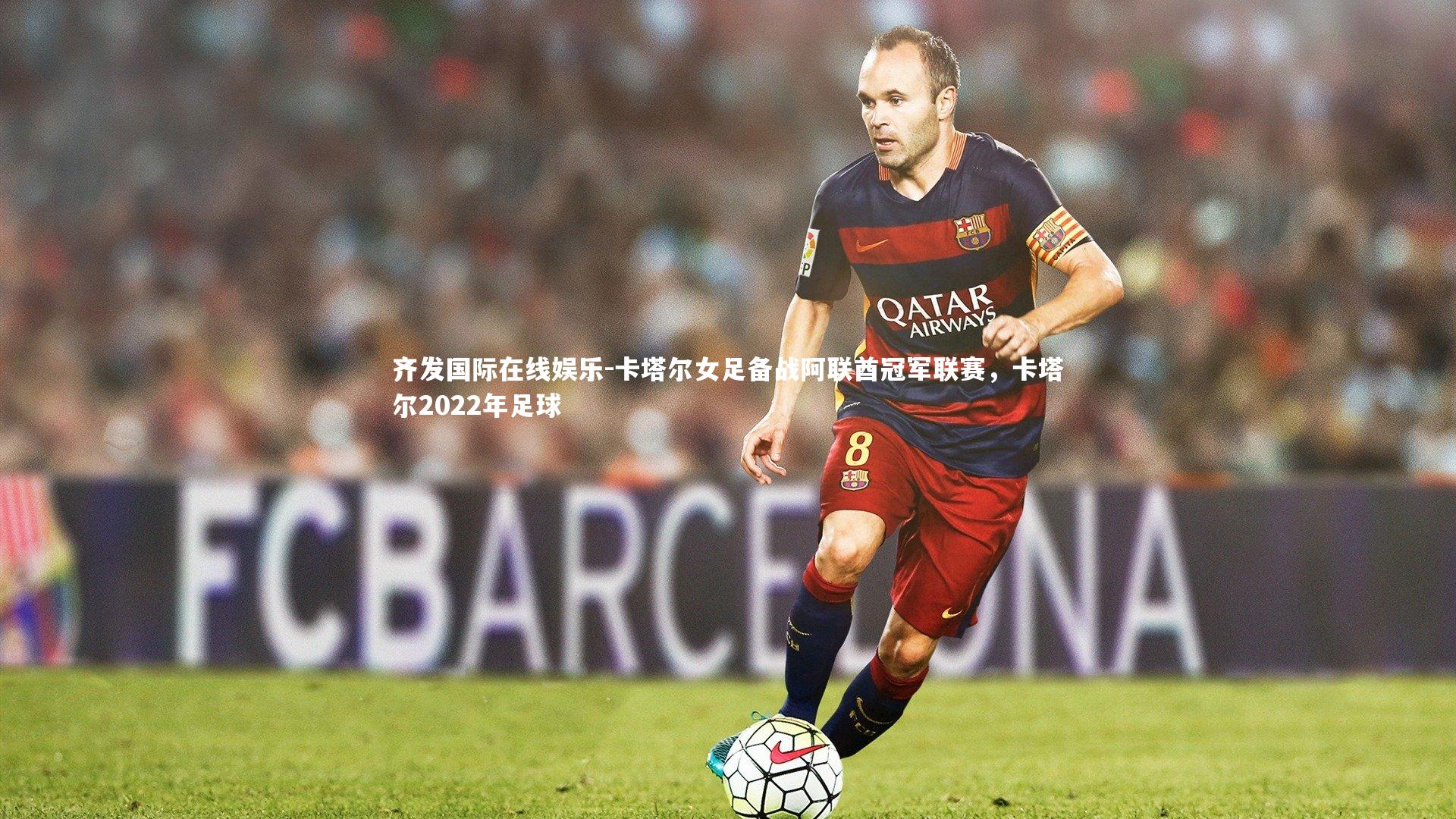 卡塔尔女足备战阿联酋冠军联赛,卡塔尔2022年足球