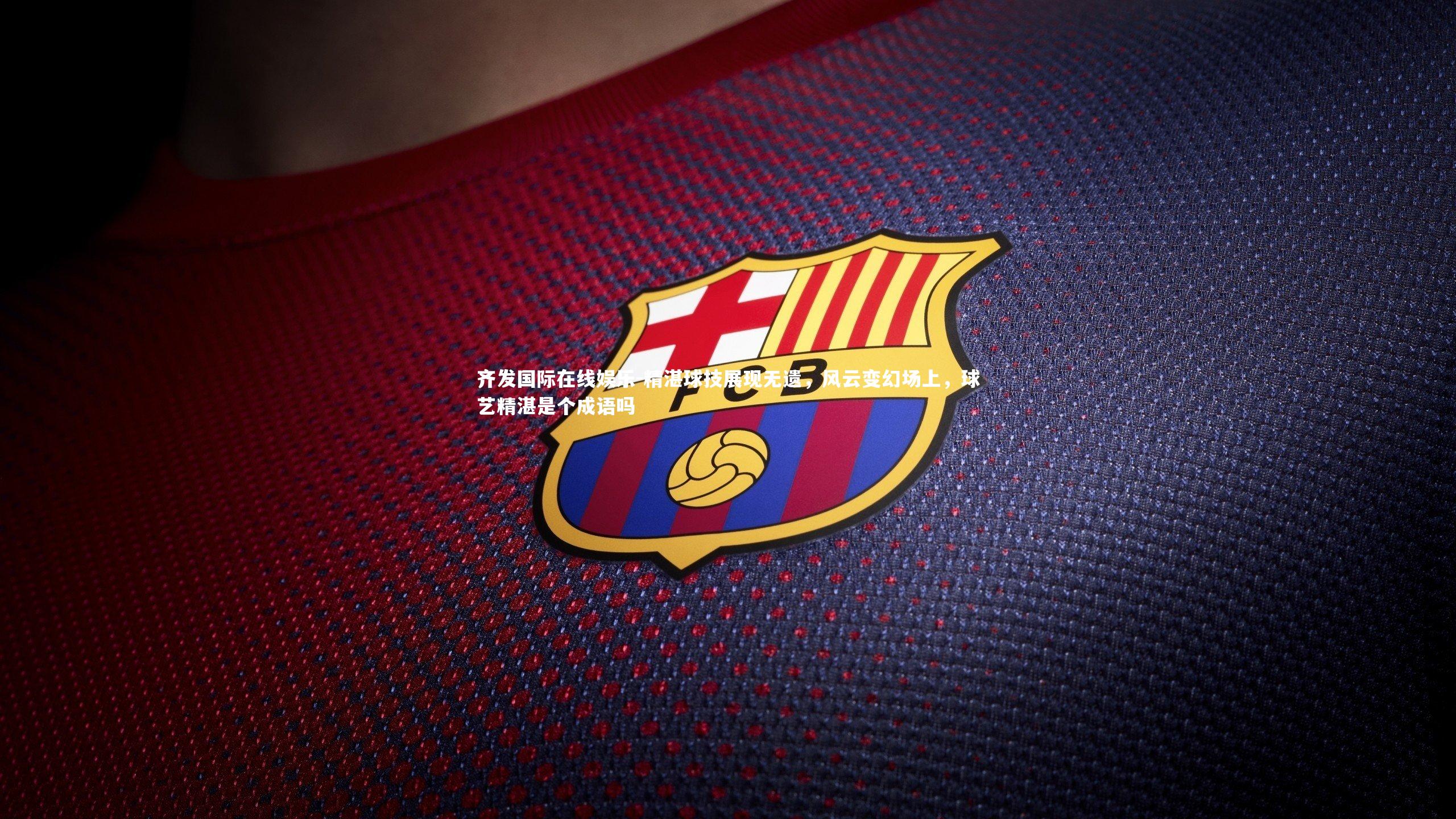 精湛球技展现无遗,风云变幻场上,球艺精湛是个成语吗