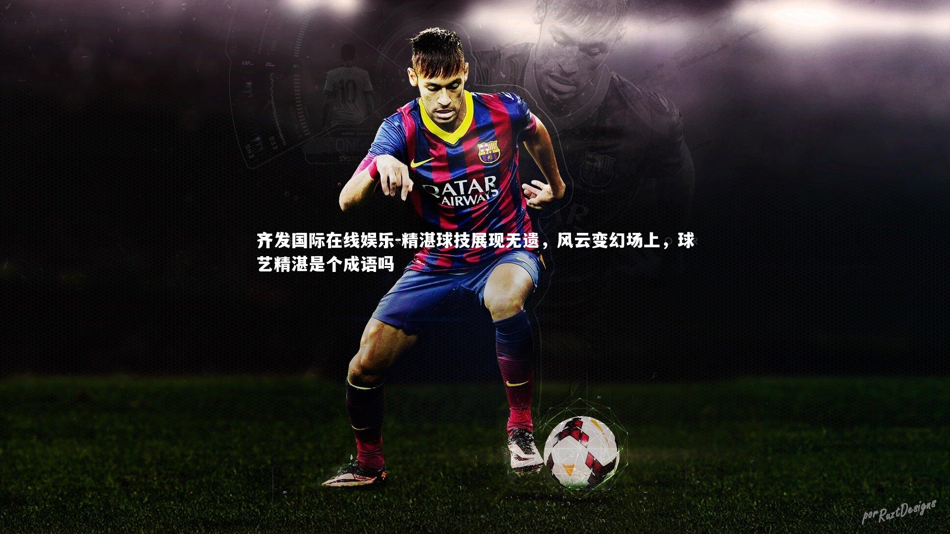 精湛球技展现无遗,风云变幻场上,球艺精湛是个成语吗