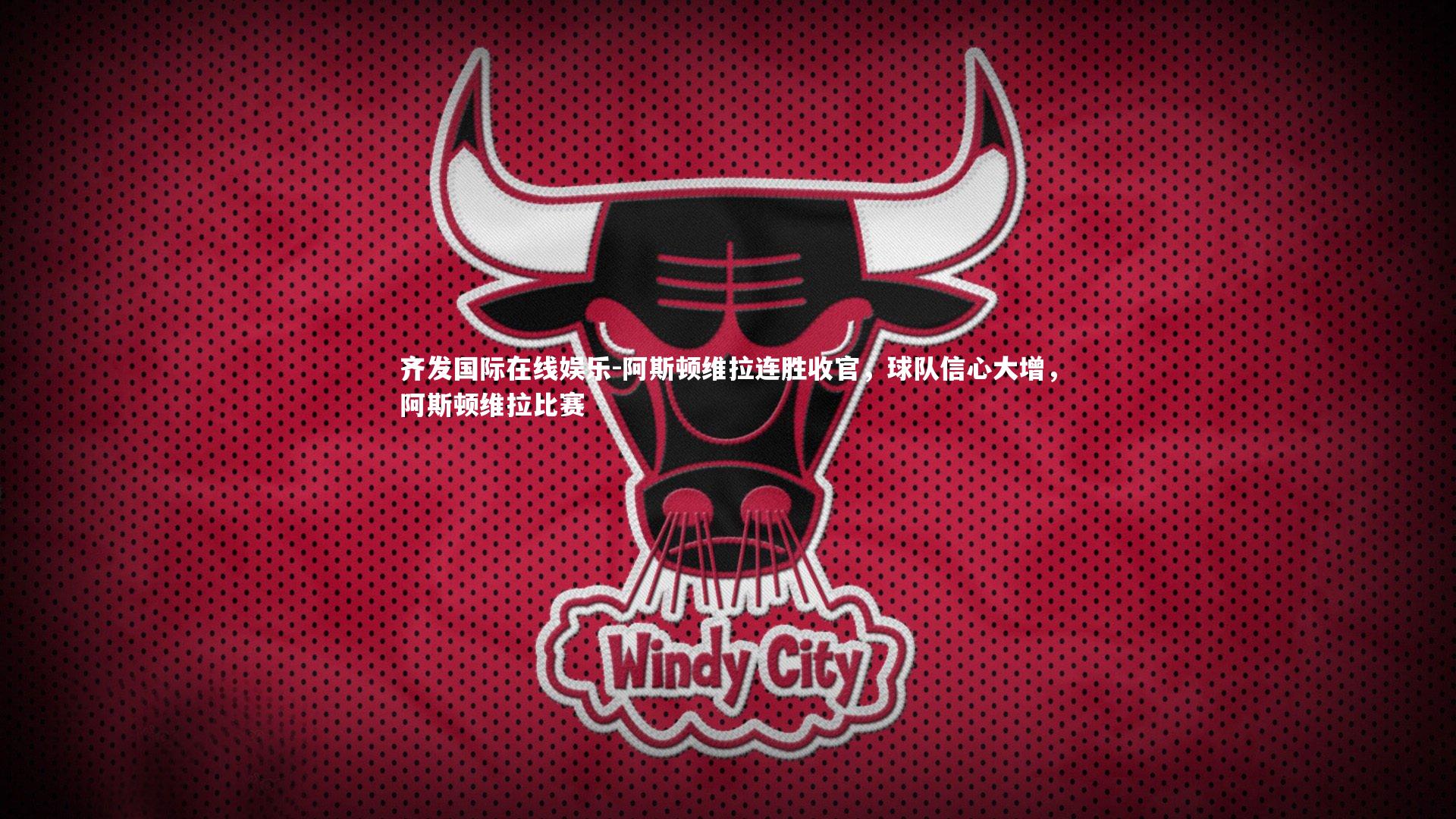 齐发国际在线娱乐-阿斯顿维拉连胜收官,球队信心大增,阿斯顿维拉比赛