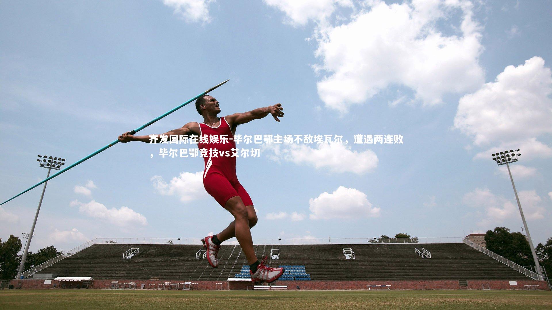 毕尔巴鄂主场不敌埃瓦尔,遭遇两连败,毕尔巴鄂竞技vs艾尔切