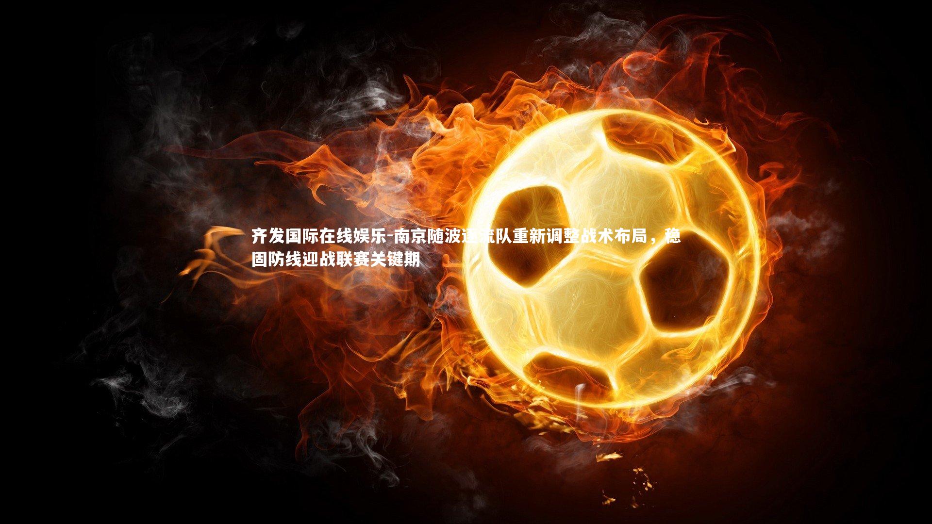 南京随波逐流队重新调整战术布局，稳固防线迎战联赛关键期