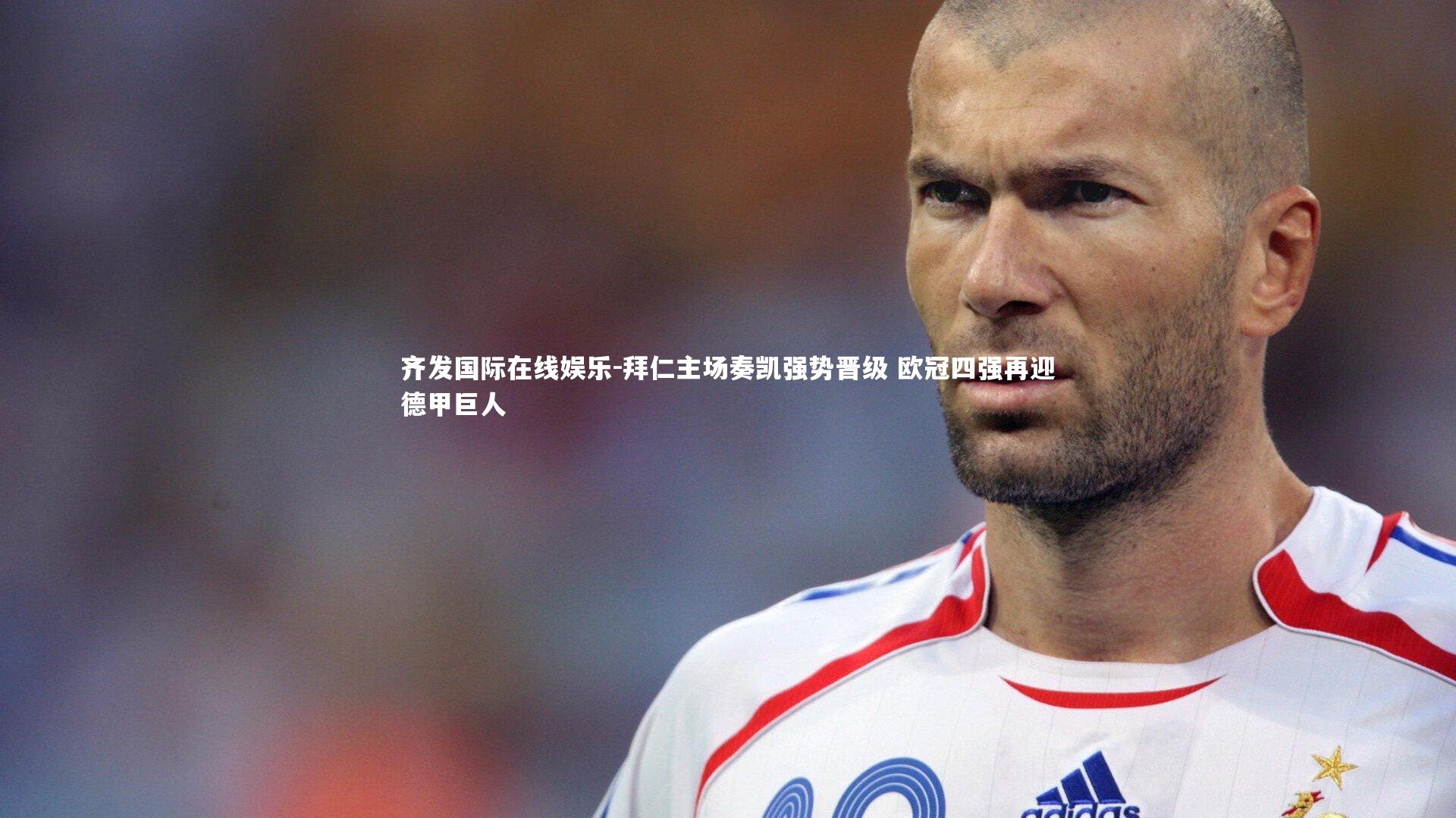 拜仁主场奏凯强势晋级 欧冠四强再迎德甲巨人