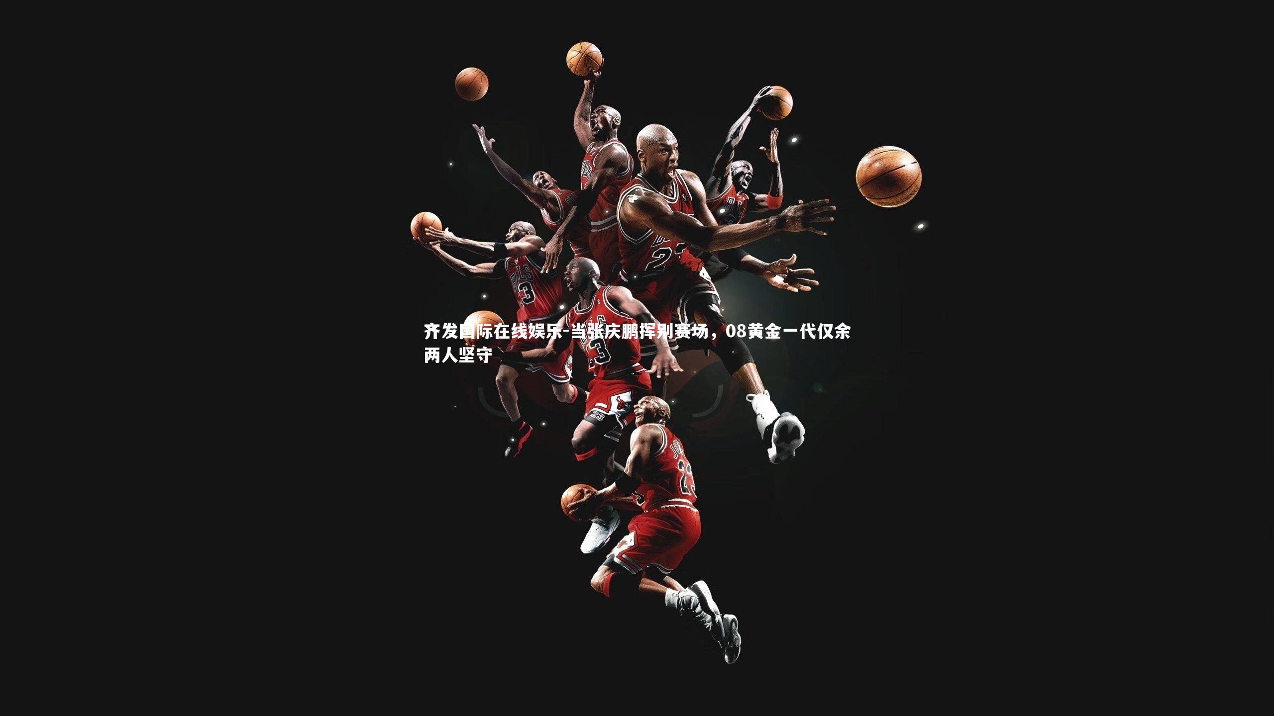 当张庆鹏挥别赛场，08黄金一代仅余两人坚守