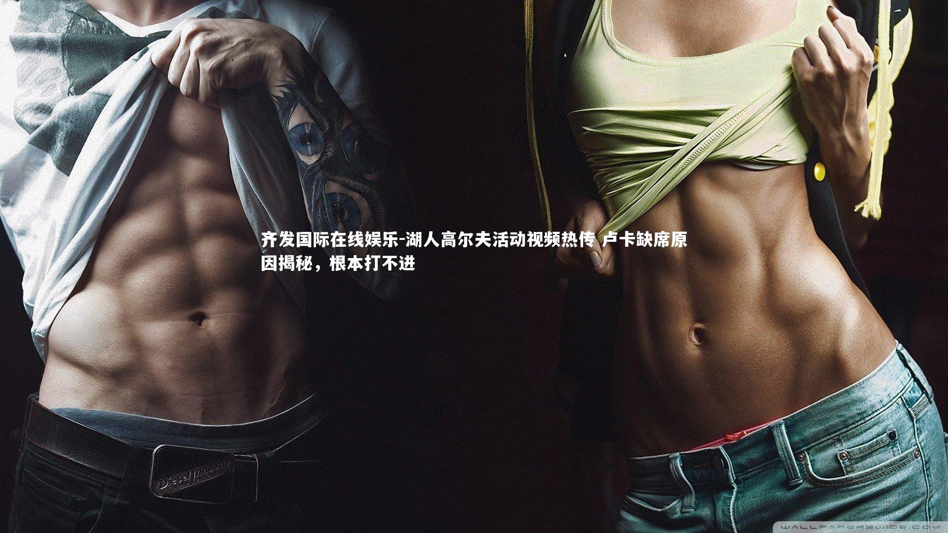 湖人高尔夫活动视频热传 卢卡缺席原因揭秘，根本打不进